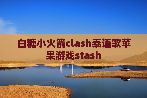 白糖小火箭clash泰语歌苹果游戏stash