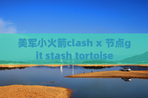 美军小火箭clash x 节点git stash tortoise