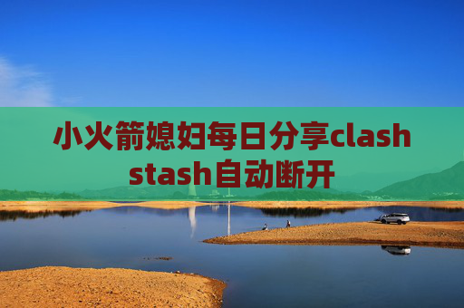 小火箭媳妇每日分享clashstash自动断开