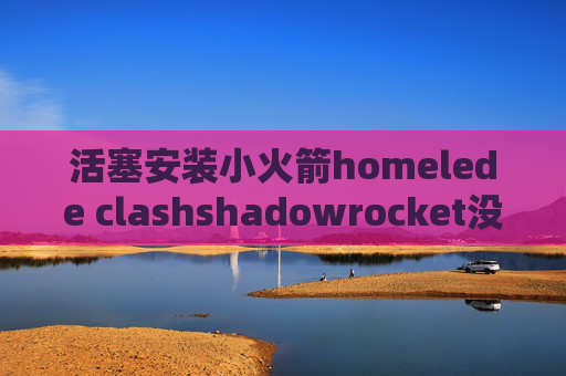 活塞安装小火箭homelede clashshadowrocket没有sub