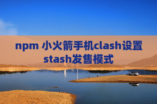 npm 小火箭手机clash设置stash发售模式