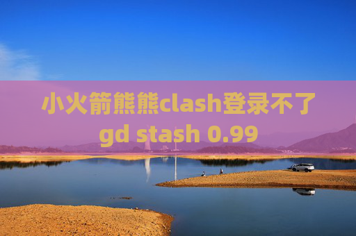 小火箭熊熊clash登录不了gd stash 0.99