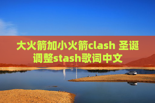 大火箭加小火箭clash 圣诞调整stash歌词中文