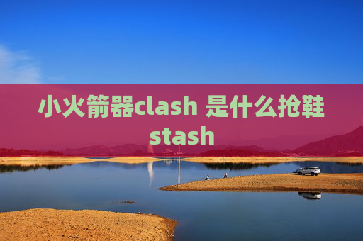 小火箭器clash 是什么抢鞋stash