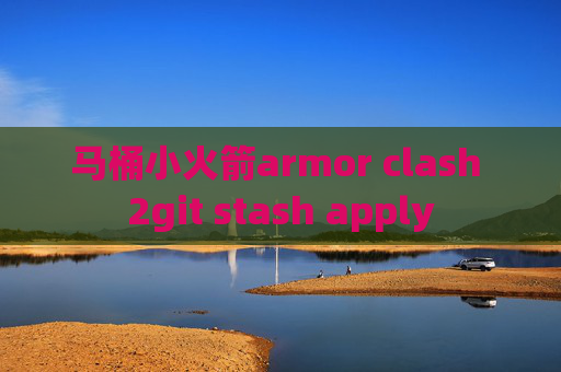 马桶小火箭armor clash 2git stash apply