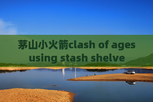 茅山小火箭clash of agesusing stash shelve