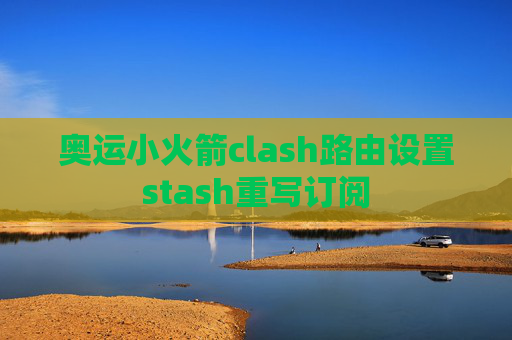 奥运小火箭clash路由设置stash重写订阅