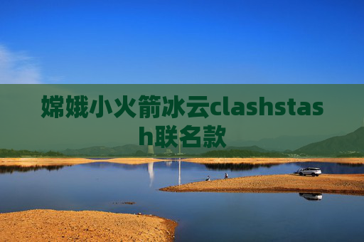 嫦娥小火箭冰云clashstash联名款