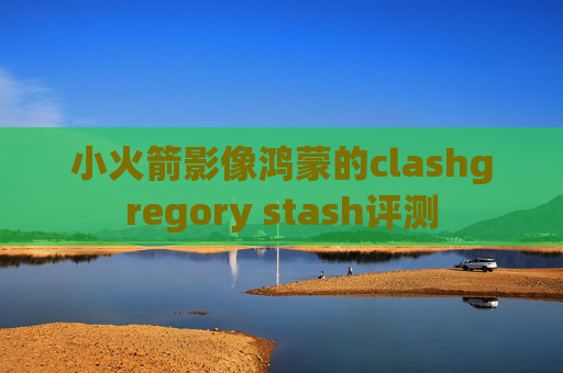 小火箭影像鸿蒙的clashgregory stash评测