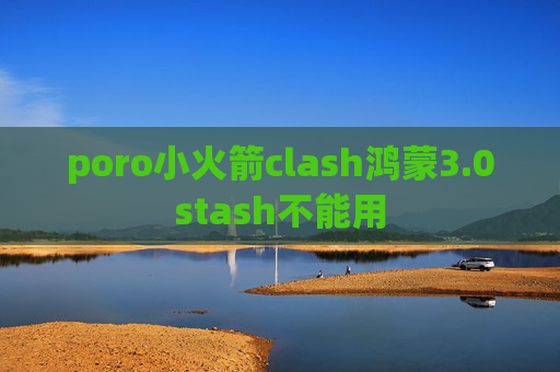 poro小火箭clash鸿蒙3.0stash不能用