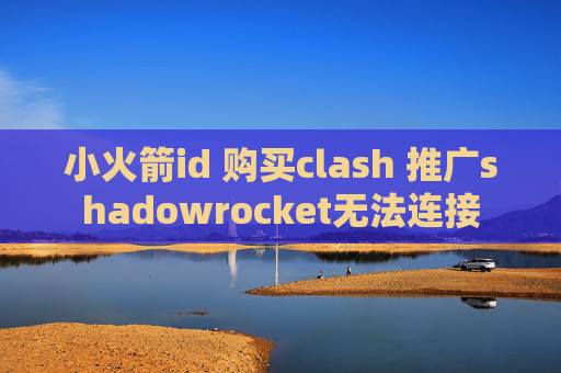 小火箭id 购买clash 推广shadowrocket无法连接