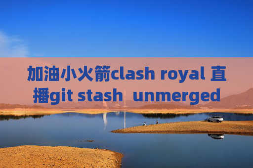 加油小火箭clash royal 直播git stash  unmerged