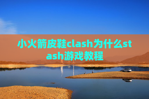 小火箭皮鞋clash为什么stash游戏教程