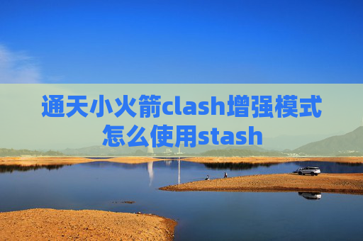 通天小火箭clash增强模式怎么使用stash