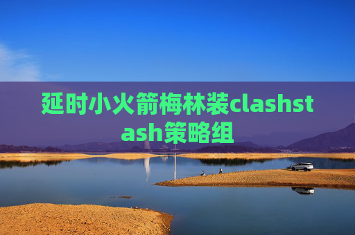 延时小火箭梅林装clashstash策略组