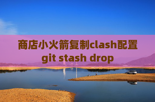 商店小火箭复制clash配置git stash drop