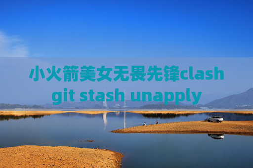 小火箭美女无畏先锋clashgit stash unapply