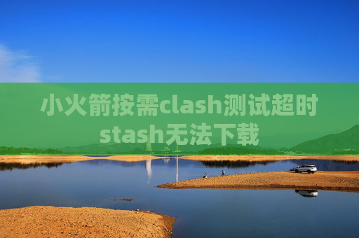 小火箭按需clash测试超时stash无法下载