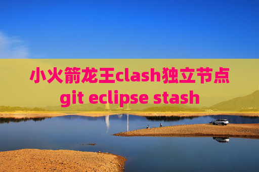 小火箭龙王clash独立节点git eclipse stash