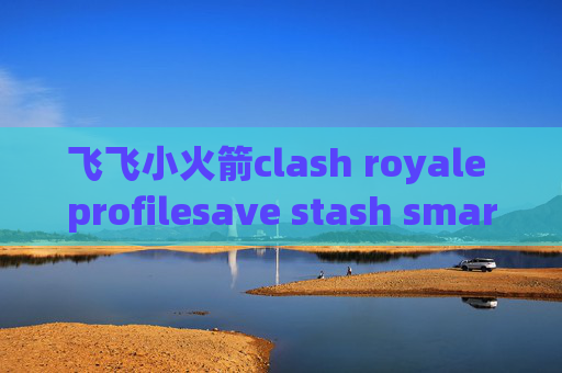 飞飞小火箭clash royale profilesave stash smartgit