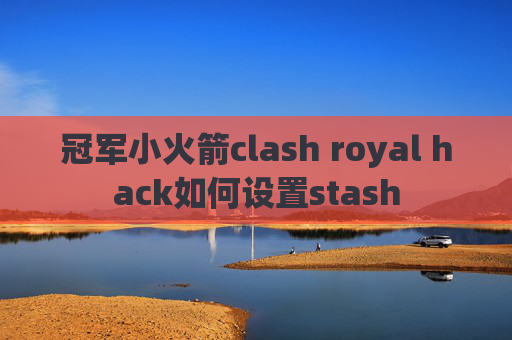 冠军小火箭clash royal hack如何设置stash