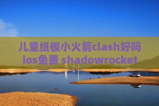 儿童纸板小火箭clash好吗ios免费 shadowrocket