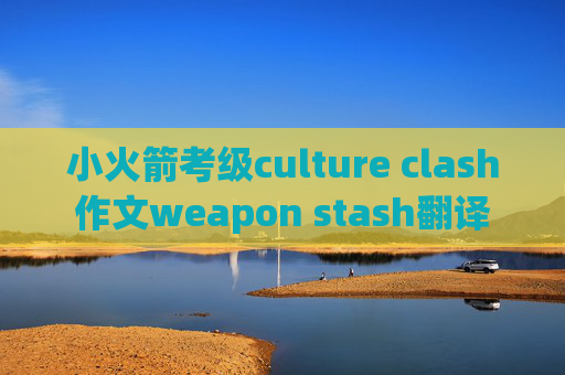 小火箭考级culture clash作文weapon stash翻译