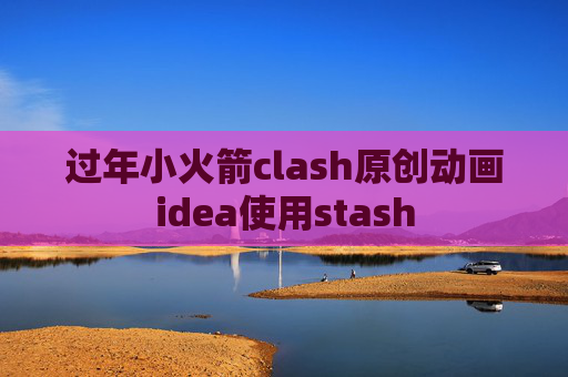 过年小火箭clash原创动画idea使用stash