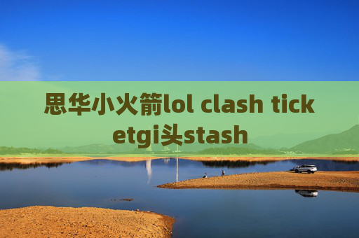 思华小火箭lol clash ticketgi头stash