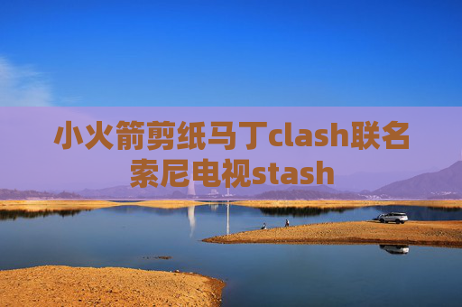 小火箭剪纸马丁clash联名索尼电视stash