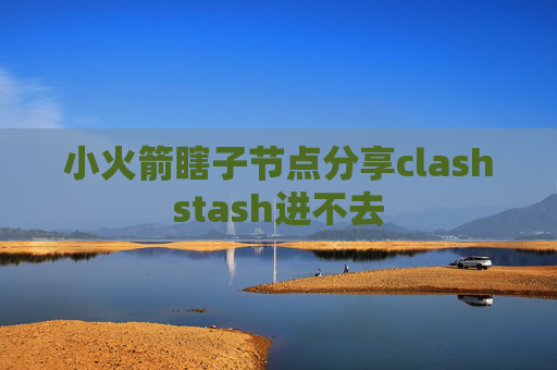 小火箭瞎子节点分享clashstash进不去