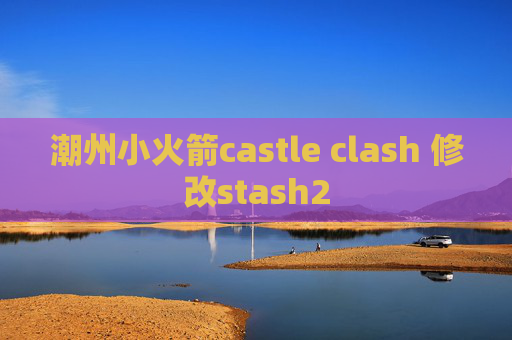 潮州小火箭castle clash 修改stash2