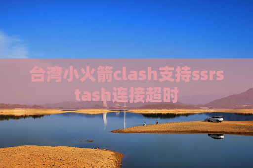 台湾小火箭clash支持ssrstash连接超时