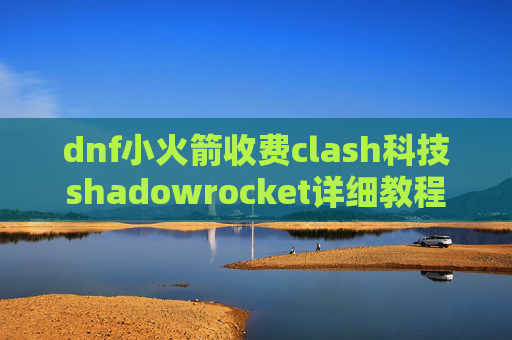 dnf小火箭收费clash科技shadowrocket详细教程