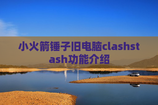 小火箭锤子旧电脑clashstash功能介绍