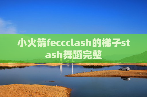 小火箭feccclash的梯子stash舞蹈完整