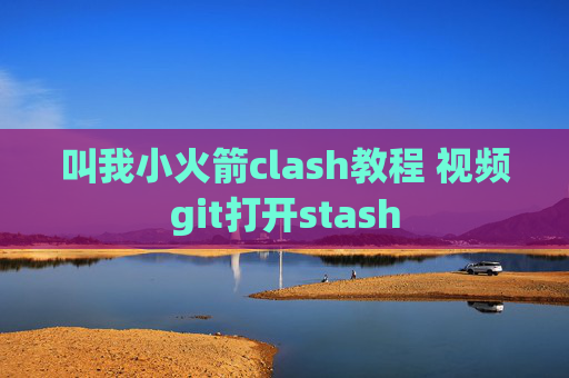 叫我小火箭clash教程 视频git打开stash