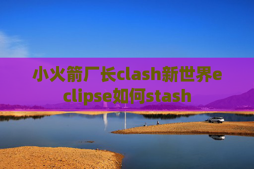 小火箭厂长clash新世界eclipse如何stash