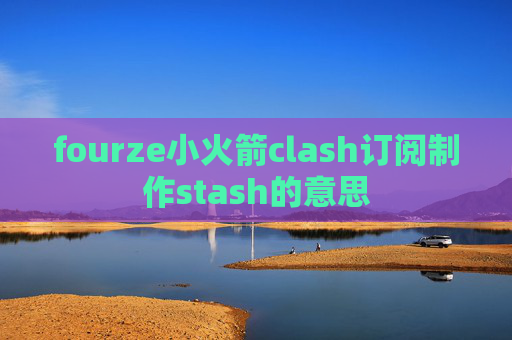 fourze小火箭clash订阅制作stash的意思