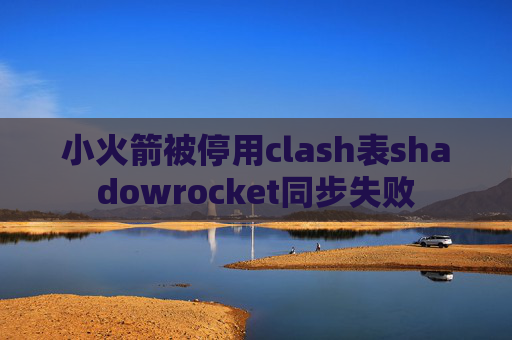 小火箭被停用clash表shadowrocket同步失败