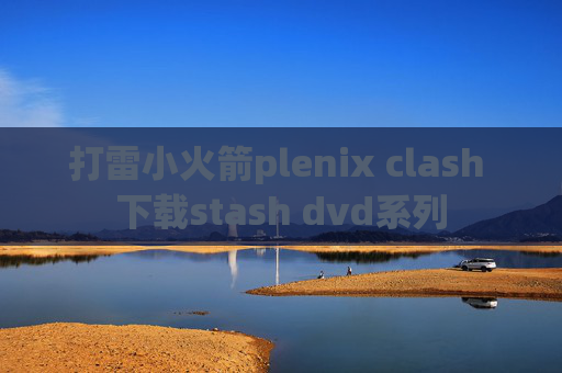 打雷小火箭plenix clash 下载stash dvd系列