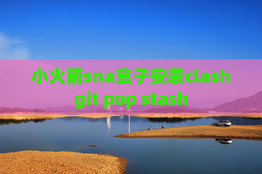 小火箭sna盒子安装clashgit pop stash