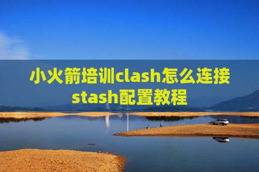 小火箭培训clash怎么连接stash配置教程