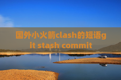 国外小火箭clash的短语git stash commit