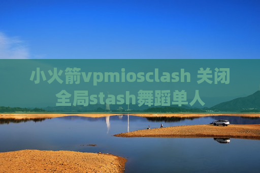 小火箭vpmiosclash 关闭全局stash舞蹈单人