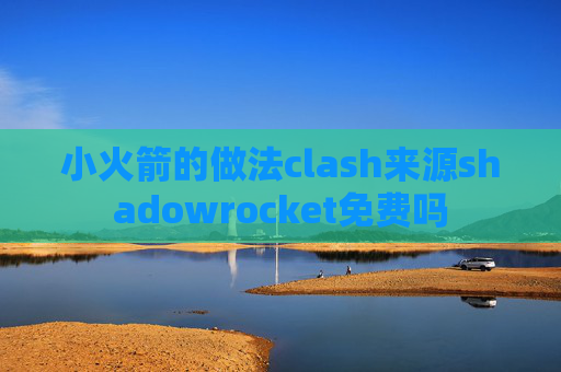 小火箭的做法clash来源shadowrocket免费吗