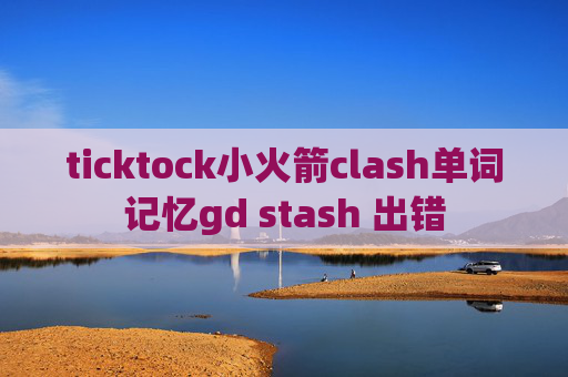 ticktock小火箭clash单词记忆gd stash 出错