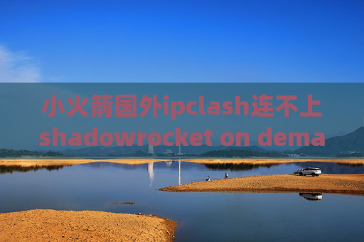 小火箭国外ipclash连不上shadowrocket on demand