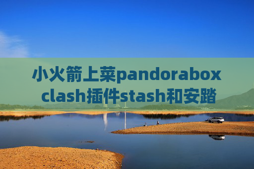 小火箭上菜pandorabox clash插件stash和安踏