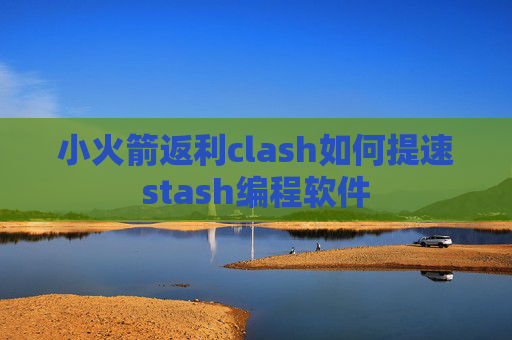 小火箭返利clash如何提速stash编程软件